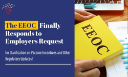 The EEOC Finally Responds to Employers Request for Clarification on Vaccine Incentives and Other Regulatory Updates!